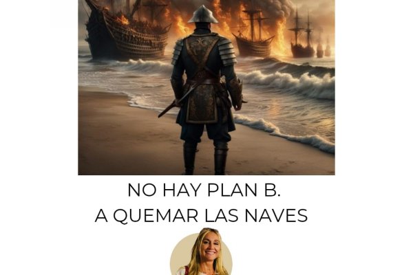 “No hay plan B, a quemar las naves “  -Desarrollo Humano-